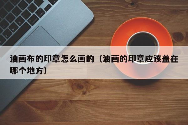油画布的印章怎么画的（油画的印章应该盖在哪个地方）