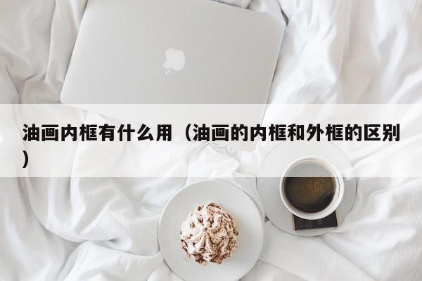 油画内框有什么用（油画的内框和外框的区别）