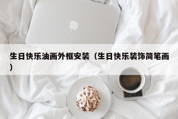生日快乐油画外框安装（生日快乐装饰简笔画）