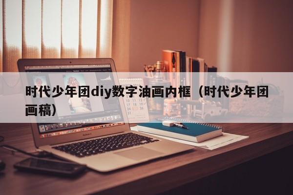 时代少年团diy数字油画内框（时代少年团画稿）