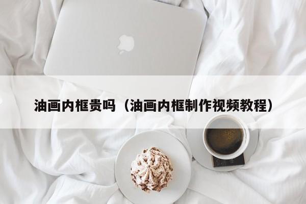 油画内框贵吗（油画内框制作视频教程）