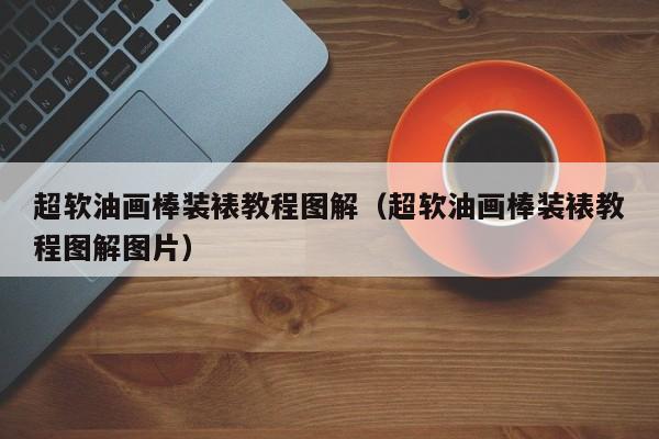 超软油画棒装裱教程图解（超软油画棒装裱教程图解图片）