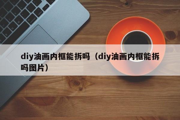 diy油画内框能拆吗（diy油画内框能拆吗图片）