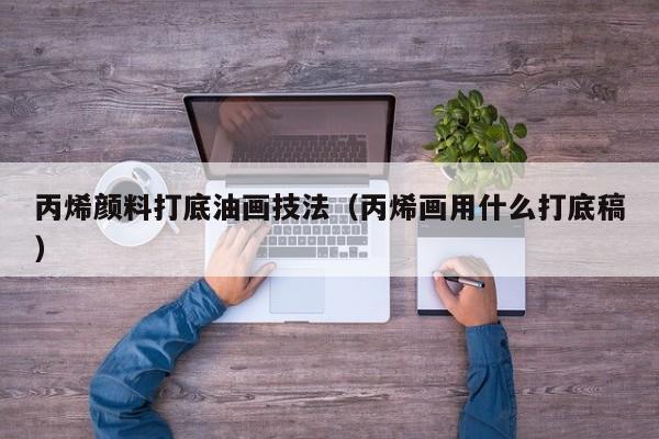 丙烯颜料打底油画技法（丙烯画用什么打底稿）