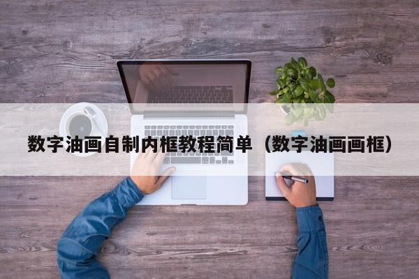 数字油画自制内框教程简单（数字油画画框）