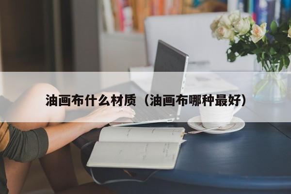 油画布什么材质（油画布哪种最好）