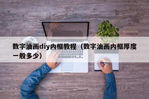 数字油画diy内框教程（数字油画内框厚度一般多少）