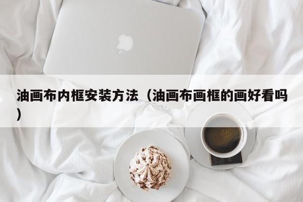 油画布内框安装方法（油画布画框的画好看吗）