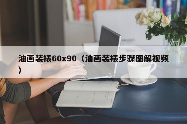 油画装裱60x90（油画装裱步骤图解视频）