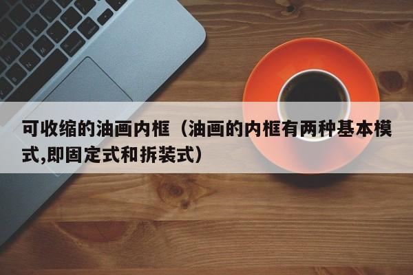 可收缩的油画内框（油画的内框有两种基本模式,即固定式和拆装式）