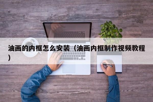 油画的内框怎么安装（油画内框制作视频教程）
