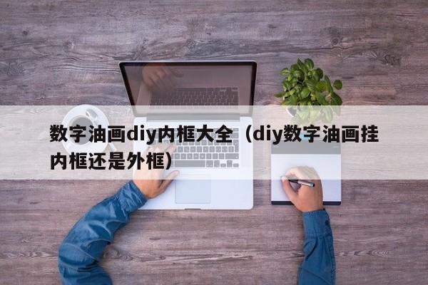 数字油画diy内框大全（diy数字油画挂内框还是外框）
