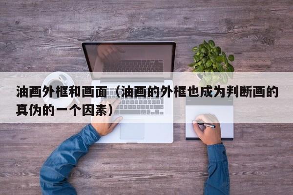 油画外框和画面（油画的外框也成为判断画的真伪的一个因素）