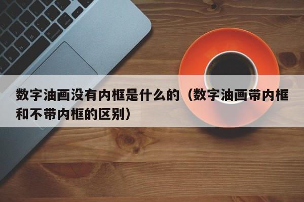 数字油画没有内框是什么的（数字油画带内框和不带内框的区别）