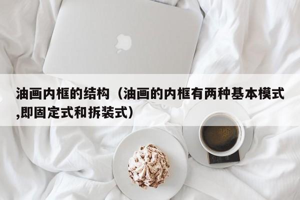 油画内框的结构（油画的内框有两种基本模式,即固定式和拆装式）