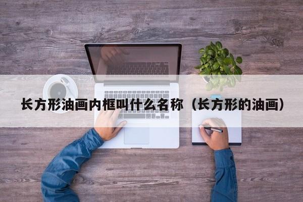 长方形油画内框叫什么名称（长方形的油画）