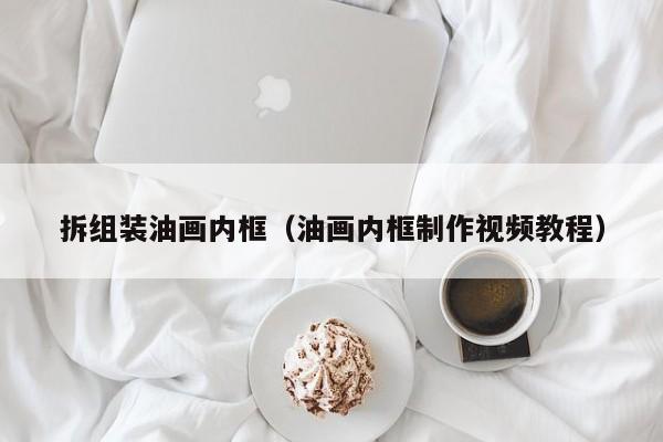 拆组装油画内框（油画内框制作视频教程）