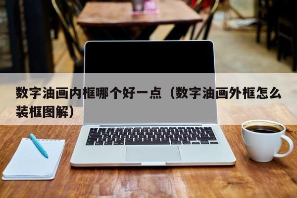 数字油画内框哪个好一点（数字油画外框怎么装框图解）