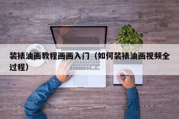 装裱油画教程画画入门（如何装裱油画视频全过程）
