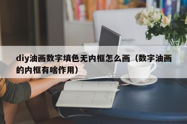 diy油画数字填色无内框怎么画（数字油画的内框有啥作用）