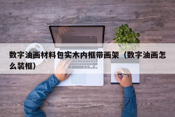 数字油画材料包实木内框带画架（数字油画怎么装框）