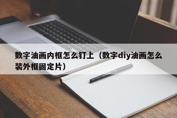 数字油画内框怎么钉上（数字diy油画怎么装外框固定片）