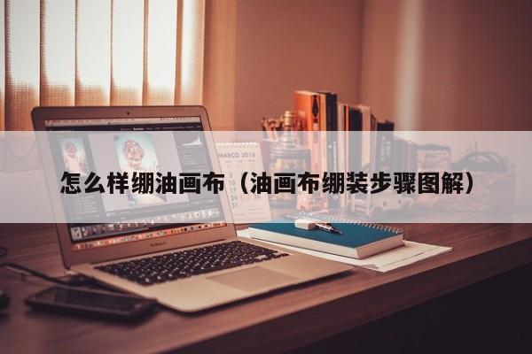 怎么样绷油画布（油画布绷装步骤图解）