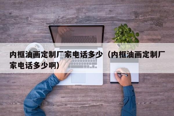 内框油画定制厂家电话多少（内框油画定制厂家电话多少啊）