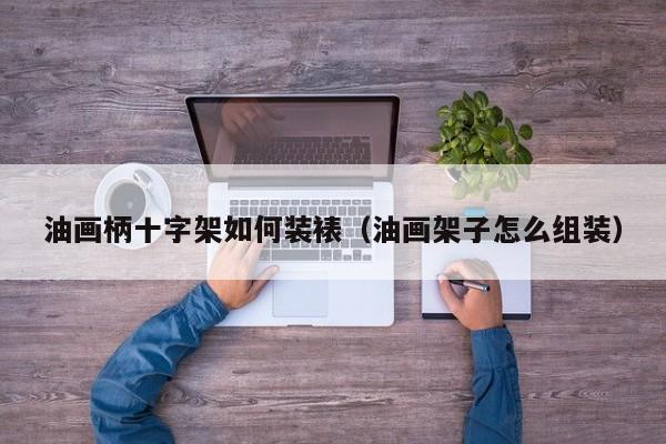 油画柄十字架如何装裱（油画架子怎么组装）