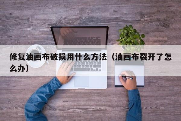 修复油画布破损用什么方法（油画布裂开了怎么办）