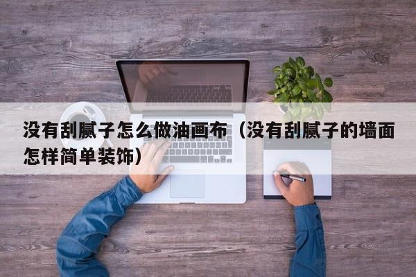 没有刮腻子怎么做油画布（没有刮腻子的墙面怎样简单装饰）