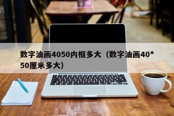 数字油画4050内框多大（数字油画40*50厘米多大）