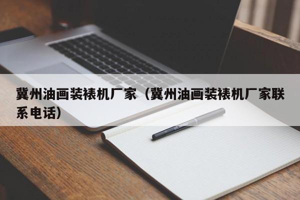 冀州油画装裱机厂家（冀州油画装裱机厂家联系电话）