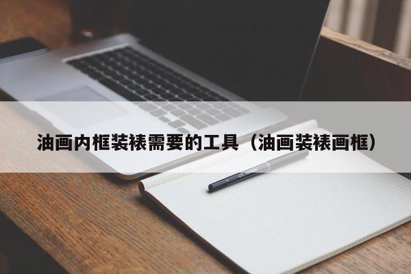 油画内框装裱需要的工具（油画装裱画框）