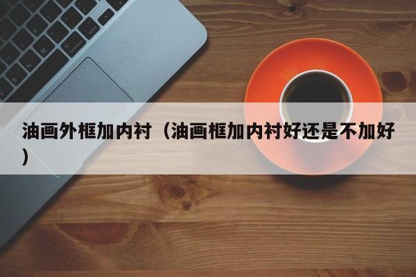 油画外框加内衬（油画框加内衬好还是不加好）