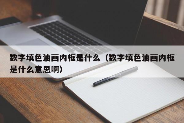 数字填色油画内框是什么（数字填色油画内框是什么意思啊）