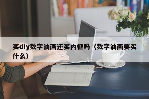 买diy数字油画还买内框吗（数字油画要买什么）