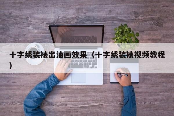 十字绣装裱出油画效果（十字绣装裱视频教程）