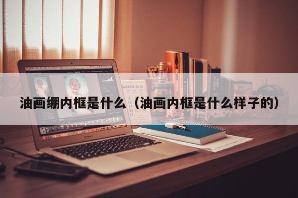 油画绷内框是什么（油画内框是什么样子的）