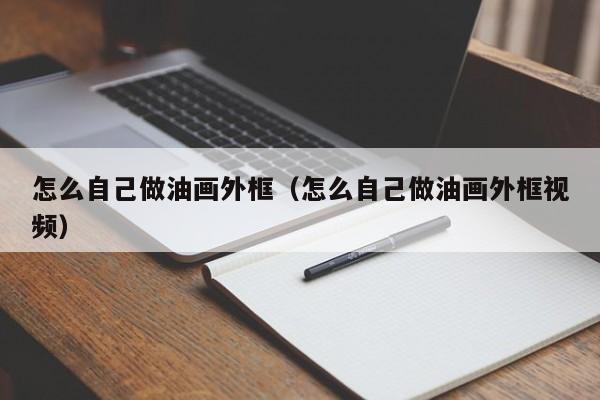 怎么自己做油画外框（怎么自己做油画外框视频）