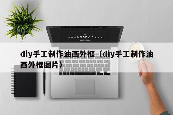 diy手工制作油画外框（diy手工制作油画外框图片）