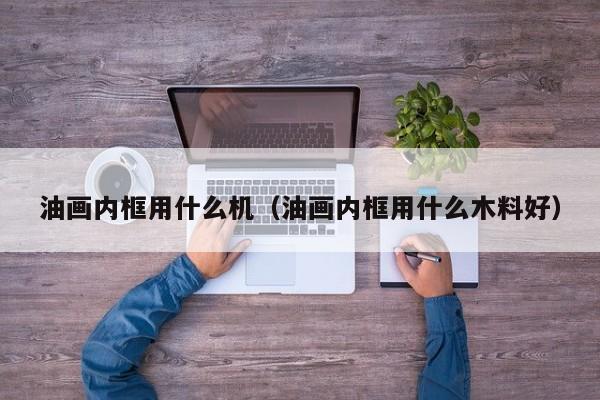油画内框用什么机（油画内框用什么木料好）