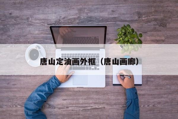 唐山定油画外框（唐山画廊）