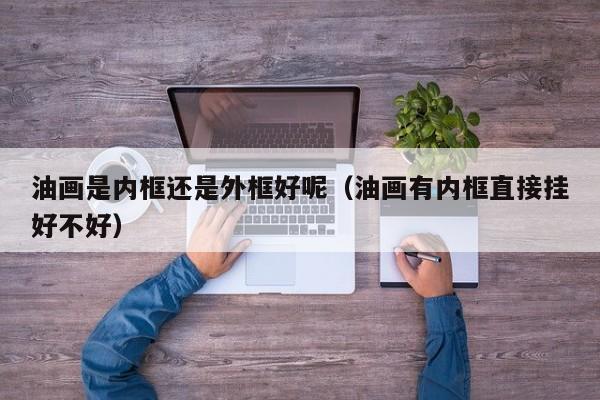 油画是内框还是外框好呢（油画有内框直接挂好不好）
