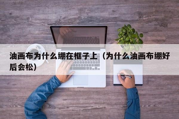 油画布为什么绷在框子上（为什么油画布绷好后会松）