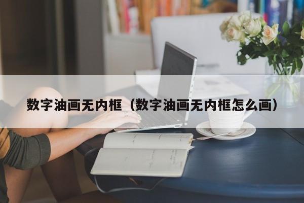 数字油画无内框（数字油画无内框怎么画）