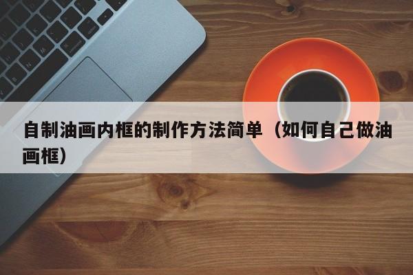 自制油画内框的制作方法简单（如何自己做油画框）