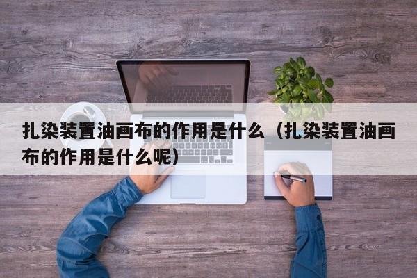 扎染装置油画布的作用是什么（扎染装置油画布的作用是什么呢）