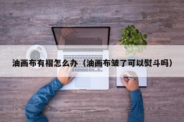 油画布有褶怎么办（油画布皱了可以熨斗吗）