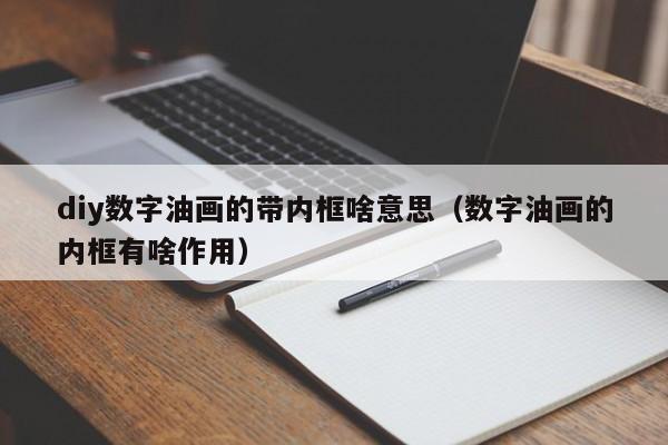 diy数字油画的带内框啥意思（数字油画的内框有啥作用）